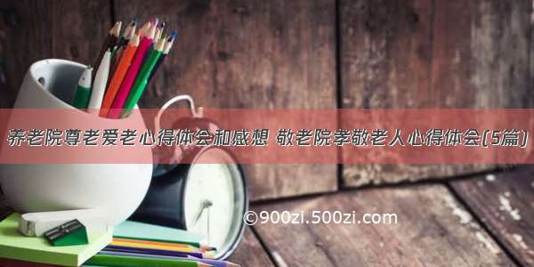 养老院尊老爱老心得体会和感想 敬老院孝敬老人心得体会(5篇)