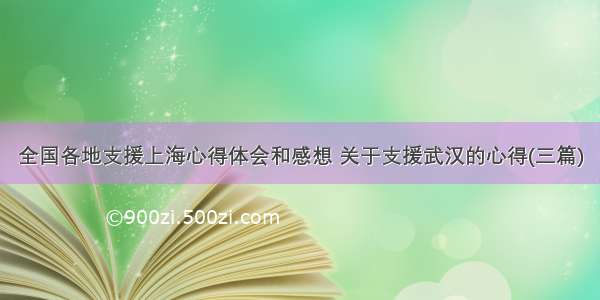 全国各地支援上海心得体会和感想 关于支援武汉的心得(三篇)