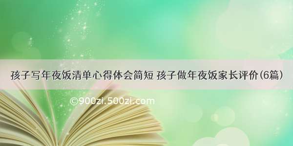 孩子写年夜饭清单心得体会简短 孩子做年夜饭家长评价(6篇)