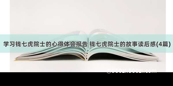 学习钱七虎院士的心得体会报告 钱七虎院士的故事读后感(4篇)