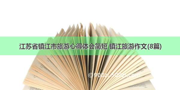 江苏省镇江市旅游心得体会简短 镇江旅游作文(8篇)