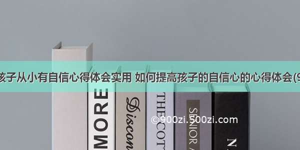 让孩子从小有自信心得体会实用 如何提高孩子的自信心的心得体会(9篇)