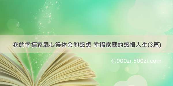 我的幸福家庭心得体会和感想 幸福家庭的感悟人生(3篇)