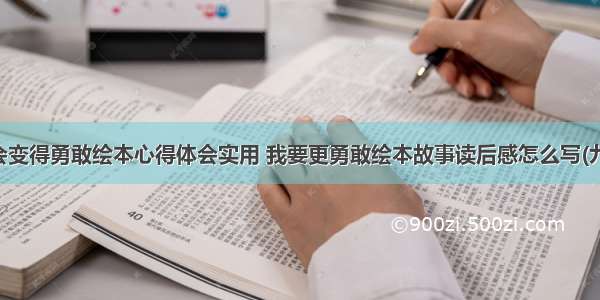 我会变得勇敢绘本心得体会实用 我要更勇敢绘本故事读后感怎么写(九篇)