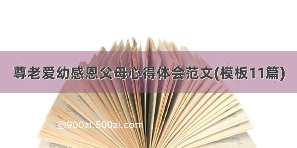 尊老爱幼感恩父母心得体会范文(模板11篇)