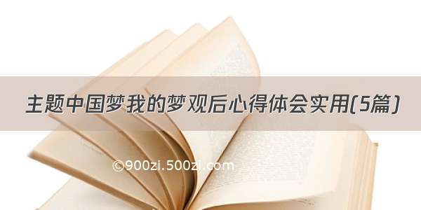 主题中国梦我的梦观后心得体会实用(5篇)