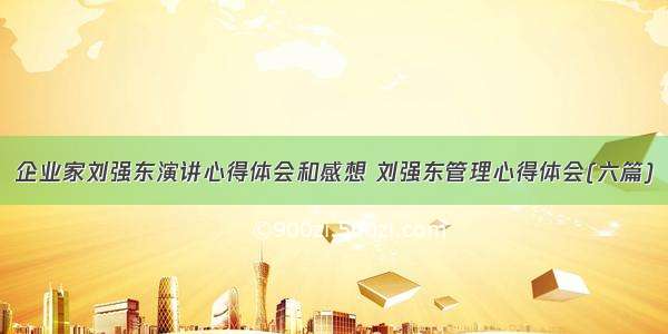 企业家刘强东演讲心得体会和感想 刘强东管理心得体会(六篇)