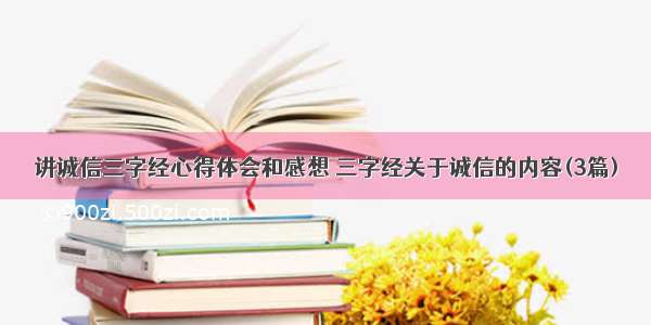 讲诚信三字经心得体会和感想 三字经关于诚信的内容(3篇)