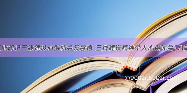 工业印记三线建设心得体会及感悟 三线建设精神个人心得体会(八篇)