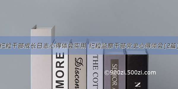 纪检干部成长日志心得体会实用 纪检监察干部党史心得体会(2篇)