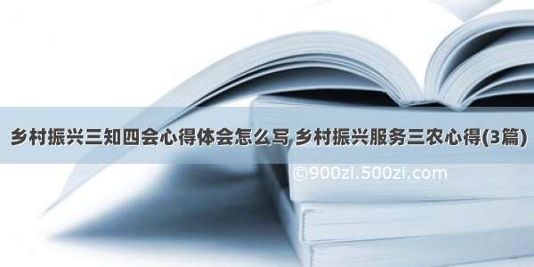 乡村振兴三知四会心得体会怎么写 乡村振兴服务三农心得(3篇)