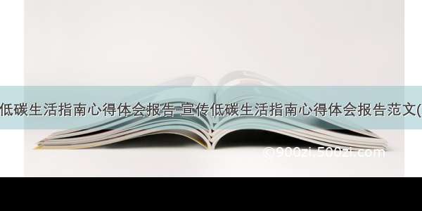 宣传低碳生活指南心得体会报告 宣传低碳生活指南心得体会报告范文(六篇)