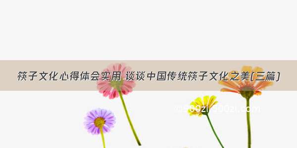 筷子文化心得体会实用 谈谈中国传统筷子文化之美(三篇)