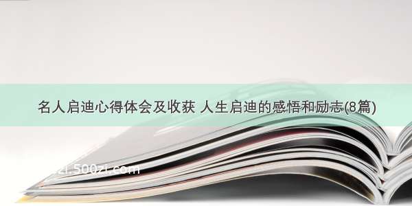 名人启迪心得体会及收获 人生启迪的感悟和励志(8篇)