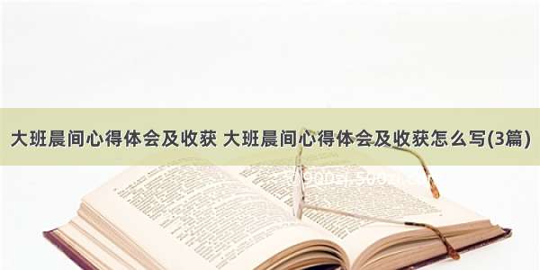 大班晨间心得体会及收获 大班晨间心得体会及收获怎么写(3篇)