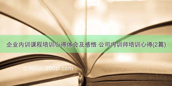 企业内训课程培训心得体会及感悟 公司内训师培训心得(2篇)