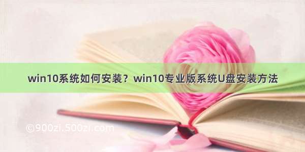 win10系统如何安装？win10专业版系统U盘安装方法