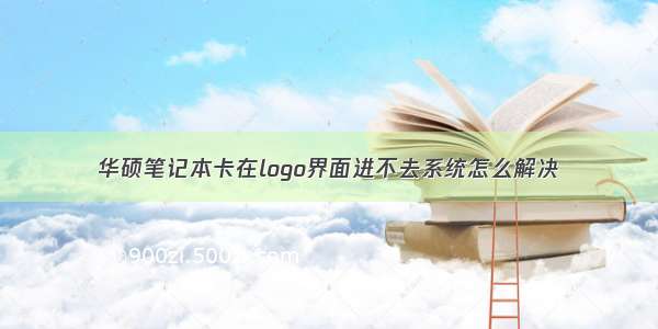 华硕笔记本卡在logo界面进不去系统怎么解决