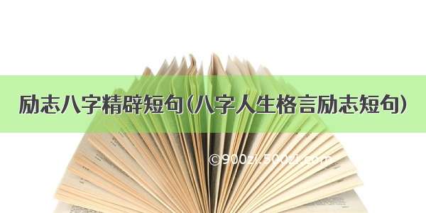 励志八字精辟短句(八字人生格言励志短句)