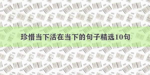 珍惜当下活在当下的句子精选10句