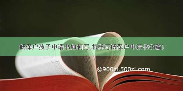 低保户孩子申请书如何写 怎样写低保户申请书(6篇)