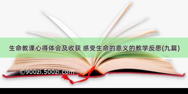 生命教课心得体会及收获 感受生命的意义的教学反思(九篇)