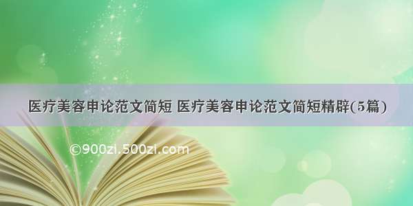 医疗美容申论范文简短 医疗美容申论范文简短精辟(5篇)