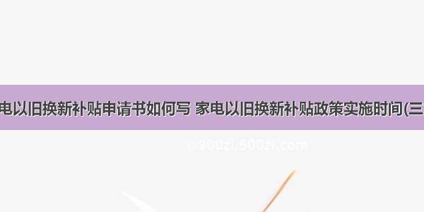 家电以旧换新补贴申请书如何写 家电以旧换新补贴政策实施时间(三篇)