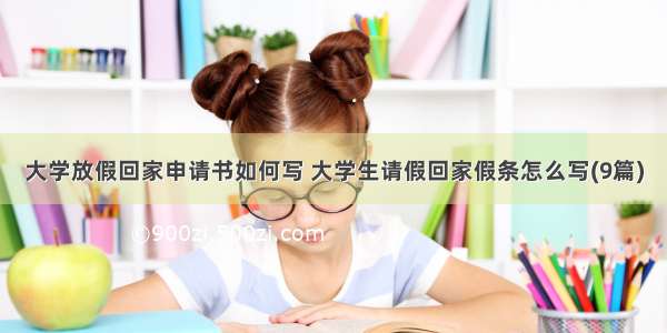 大学放假回家申请书如何写 大学生请假回家假条怎么写(9篇)