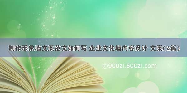 制作形象墙文案范文如何写 企业文化墙内容设计 文案(2篇)