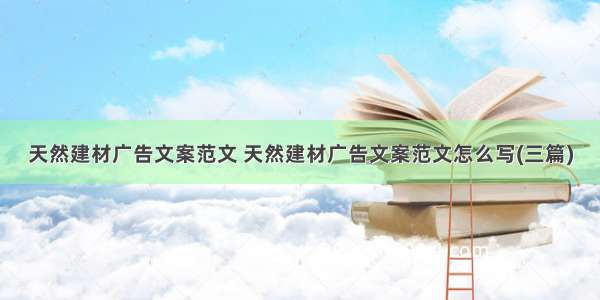 天然建材广告文案范文 天然建材广告文案范文怎么写(三篇)