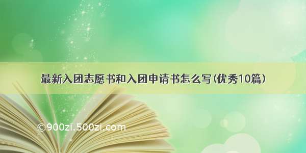 最新入团志愿书和入团申请书怎么写(优秀10篇)