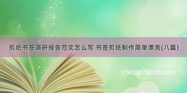 剪纸书签调研报告范文怎么写 书签剪纸制作简单漂亮(八篇)