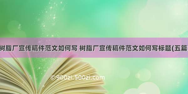 树脂厂宣传稿件范文如何写 树脂厂宣传稿件范文如何写标题(五篇)