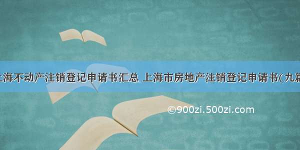 上海不动产注销登记申请书汇总 上海市房地产注销登记申请书(九篇)
