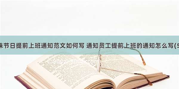 特殊节日提前上班通知范文如何写 通知员工提前上班的通知怎么写(5篇)