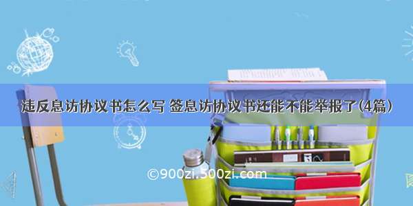 违反息访协议书怎么写 签息访协议书还能不能举报了(4篇)