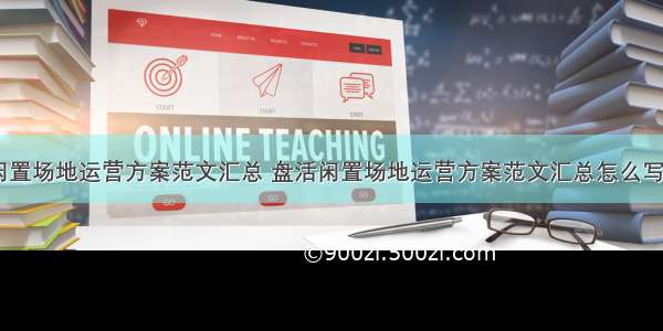 盘活闲置场地运营方案范文汇总 盘活闲置场地运营方案范文汇总怎么写(八篇)