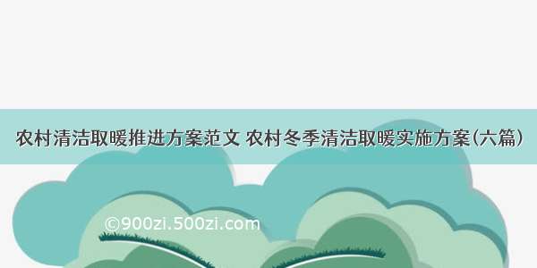 农村清洁取暖推进方案范文 农村冬季清洁取暖实施方案(六篇)