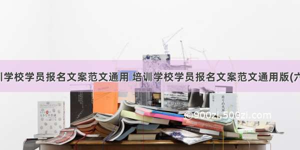 培训学校学员报名文案范文通用 培训学校学员报名文案范文通用版(六篇)