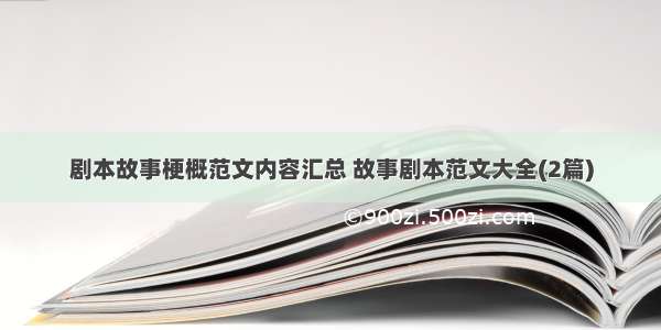 剧本故事梗概范文内容汇总 故事剧本范文大全(2篇)