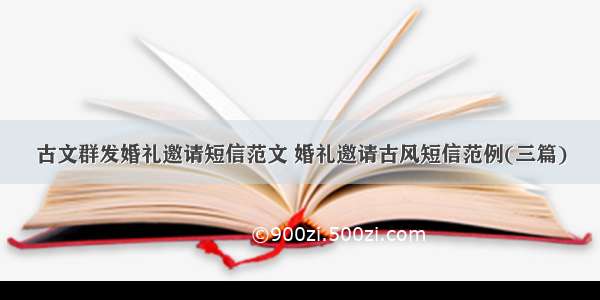 古文群发婚礼邀请短信范文 婚礼邀请古风短信范例(三篇)