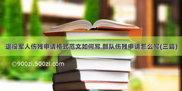 退役军人伤残申请格式范文如何写 部队伤残申请怎么写(三篇)