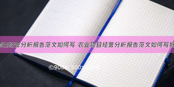 农业项目经营分析报告范文如何写 农业项目经营分析报告范文如何写好(8篇)