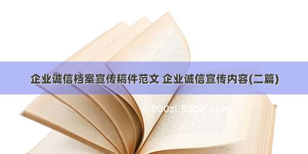 企业诚信档案宣传稿件范文 企业诚信宣传内容(二篇)