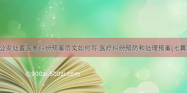 公安处置医患纠纷预案范文如何写 医疗纠纷预防和处理预案(七篇)