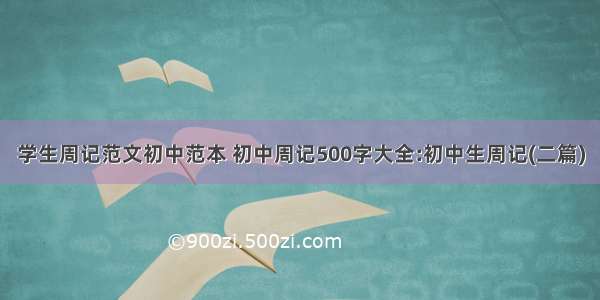 学生周记范文初中范本 初中周记500字大全:初中生周记(二篇)