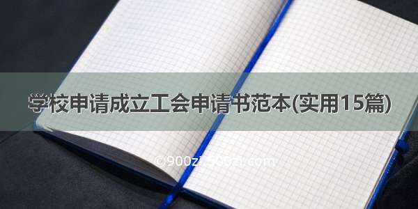 学校申请成立工会申请书范本(实用15篇)