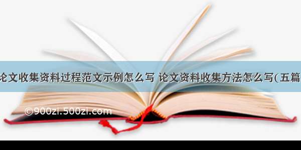 论文收集资料过程范文示例怎么写 论文资料收集方法怎么写(五篇)