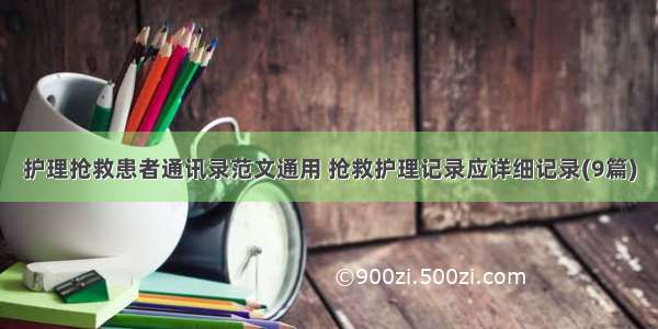 护理抢救患者通讯录范文通用 抢救护理记录应详细记录(9篇)